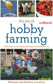 The Joy of Hobby Farming - Grow Food, Raise Animals, and Enjoy a Sustainable Life