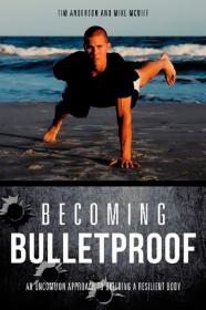 Becoming Bulletproof - An Uncommon Approach to Building a Resilient Body