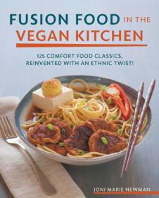 Fusion Food in the Vegan Kitchen 125 Comfort Food Classics, Reinvented with an Ethnic Twist!