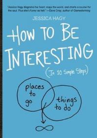 How to Be Interesting + Place to Go + Things to Do (In 10 Simple Steps)
