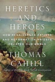 Heretics and Heroes - How Renaissance Artists and Reformation Priests Created Our World (History Art Ebook)