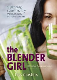 The Blender Girl Super-Easy, Super-Healthy Meals, Snacks, Desserts, and Drinks--100 Gluten-Free, Vegan Recipes!