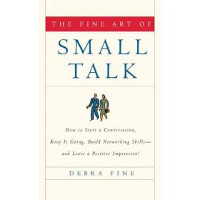 The Fine Art of Small Talk How To Start a Conversation, Keep It Going, Build Networking Skills