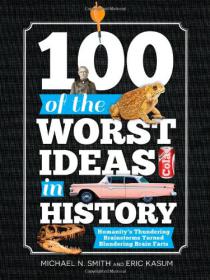 100 of the Worst Ideas in History -Humanity's Thundering Brainstorms Turned Blundering Brain Farts - Mantesh