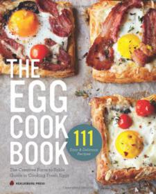 The Egg Cookbook - The Creative Farm-to-Table Guide to Cooking Fresh Eggs (111 Easy and Delicious Recipes)