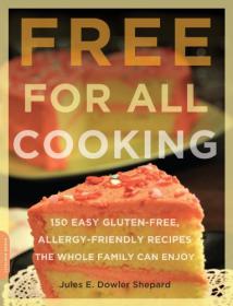 Free for All Cooking - 150 Easy Gluten-Free, Allergy-Friendly Recipes the Whole Family Can Enjoy