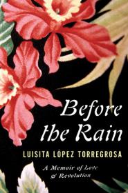 Before the Rain- A Memoir of Love and Revolution by Luisita Lopez Torregrosa (retail)