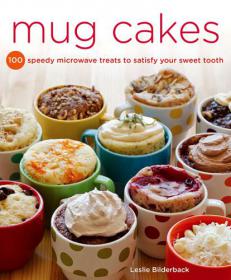 Mug Cakes - 100 Speedy Microwave Treats to Satisfy Your Sweet Tooth