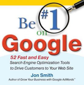 Be No 1 on Google 52 Fast and Easy Search Engine Optimization Tools to Drive Customers to Your Web Site