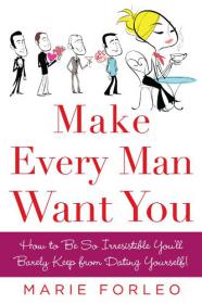 Make Every Man Want You_ How to Be So Irresistible You'll Barely Keep From Dating Yourself! - Marie Forleo.mobi