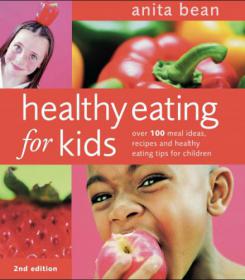 Healthy Eating for Kids - Over 100 Meal Ideas, Recipes and Healthy Eating Tips for Children by Anita Bean