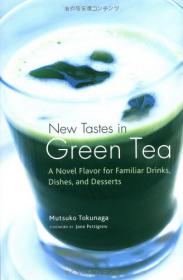 New Tastes in Green Tea - A Novel Flavor for Familiar Drinks, Dishes, and Desserts By Mutsuko Tokunaga