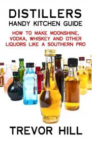Distillers Handy Kitchen Guide - How to Make Moonshine, Vodka, Whiskey and Other Liquors Like A Southern Pro