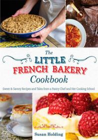 The Little French Bakery Cookbook 2014 - Sweet and Savory Recipes