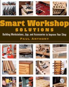 Smart Workshop Solutions - Buiding Workstations, Jigs, and Accessories to Improve your Shop