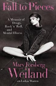 Fall to Pieces- A Memoir of Drugs, Rock 'n' Roll, and Mental Illness by Mary Forsberg Weiland, Larkin Warren
