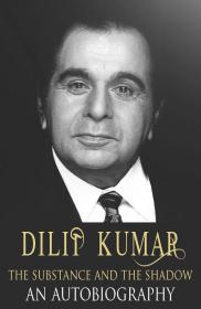 Dilip Kumar_ The Substance& autobio