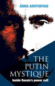 The Putin Mystique - Anna Arutunyan