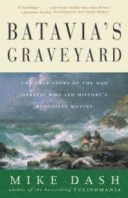 Batavia's Graveyard- The True Story of the Mad Heretic Who Led History's Bloodiest Mutiny by Mike Dash