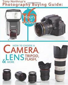 Tony Northrup's Photography Buying Guide How to Choose a Camera, Lens, Tripod, Flash, & More (Volume 2)