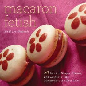 Macaron Fetish 80 Fanciful Shapes, Flavors, and Colors to Take Macarons to the Next Level (PDF)