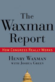 The Waxman Report- How Congress Really Works by Henry Waxman, Joshua Green